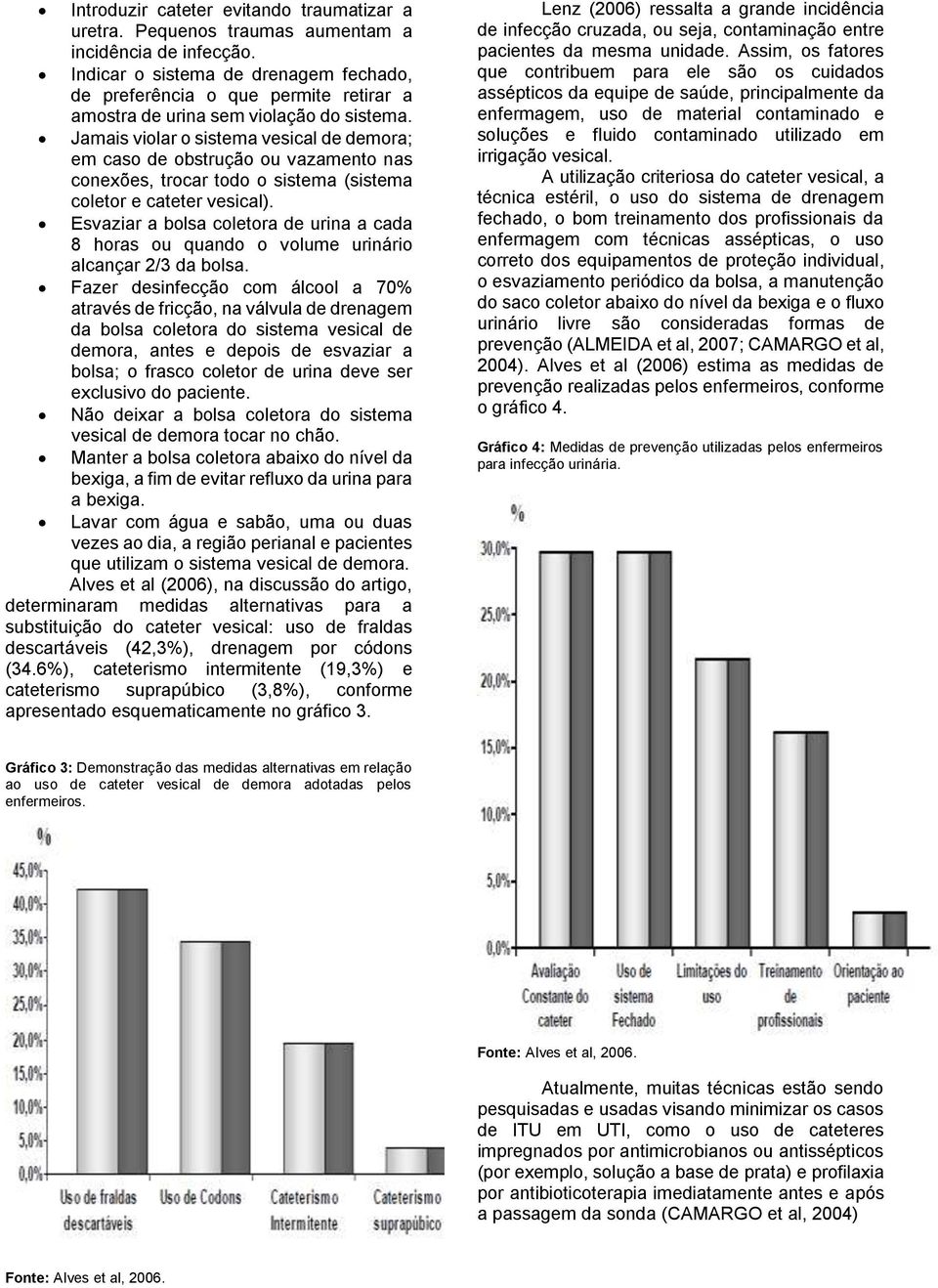 Jamais violar o sistema vesical de demora; em caso de obstrução ou vazamento nas conexões, trocar todo o sistema (sistema coletor e cateter vesical).