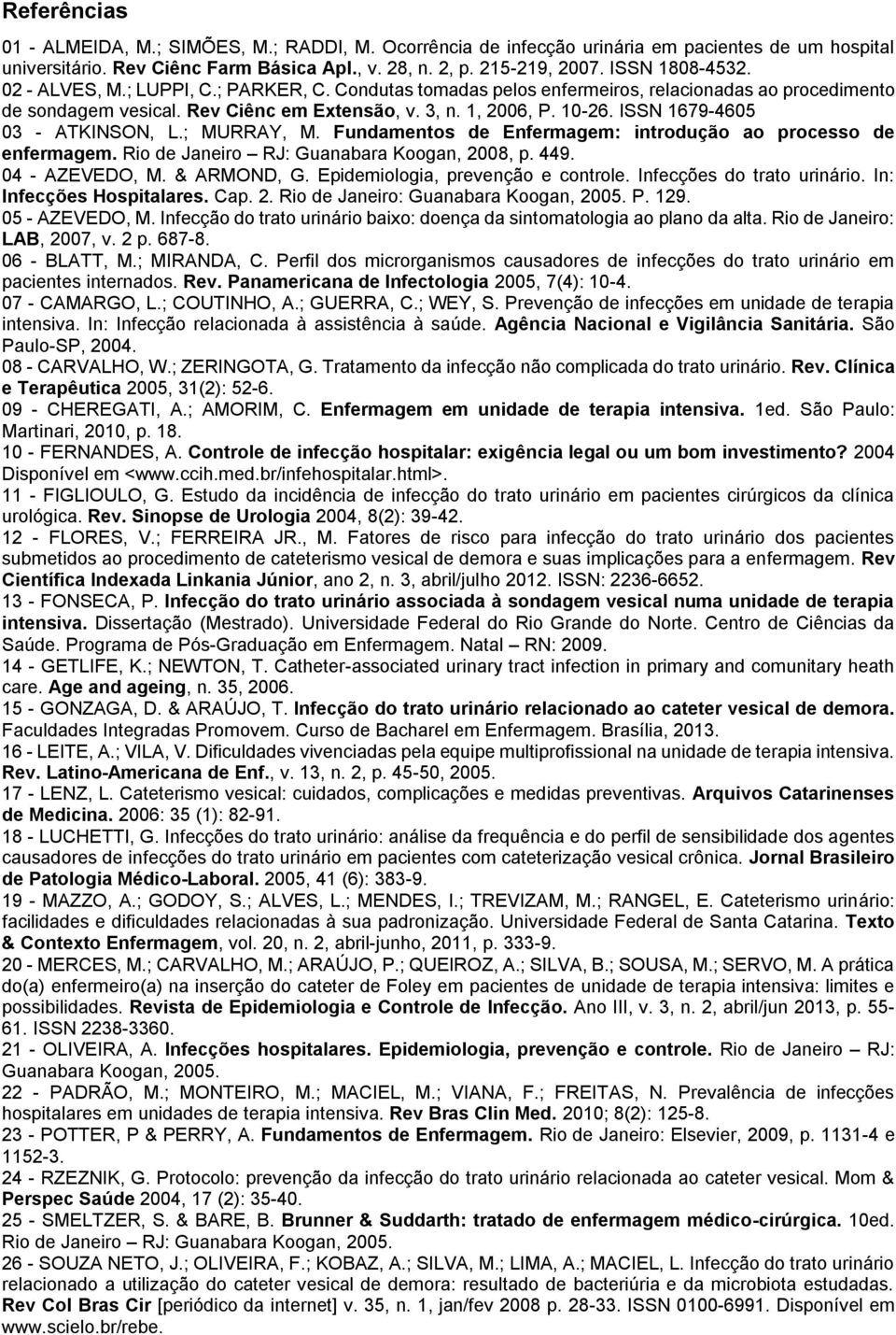 ISSN 1679-4605 03 - ATKINSON, L.; MURRAY, M. Fundamentos de Enfermagem: introdução ao processo de enfermagem. Rio de Janeiro RJ: Guanabara Koogan, 2008, p. 449. 04 - AZEVEDO, M. & ARMOND, G.