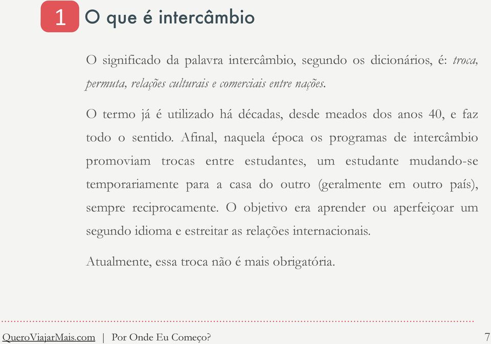 Afinal, naquela época os programas de intercâmbio promoviam trocas entre estudantes, um estudante mudando-se temporariamente para a casa do