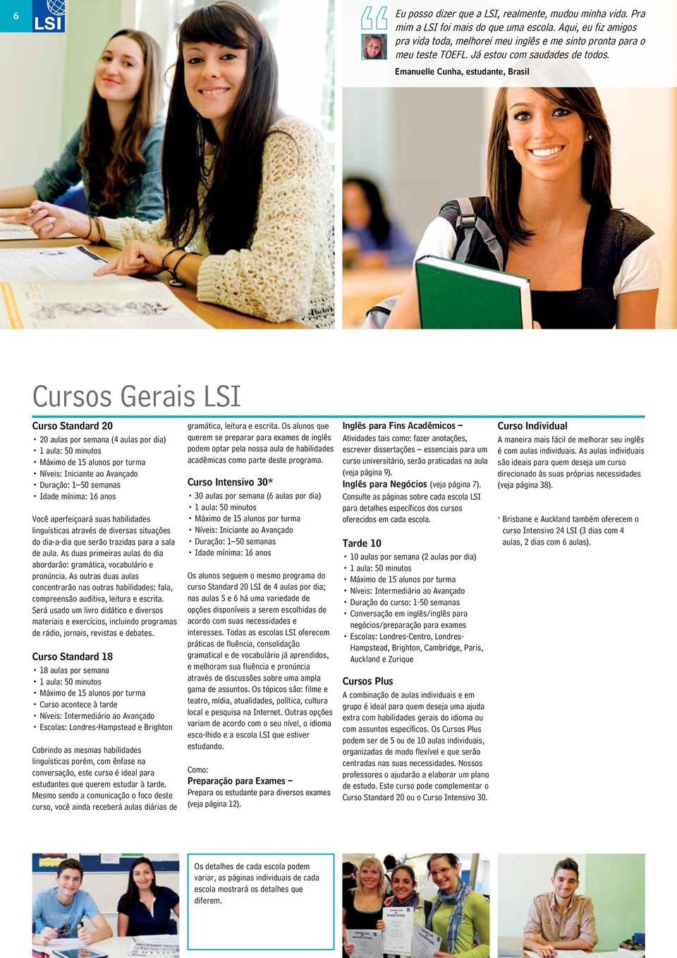 Emanuelle Cunha, estudante, Brasil Cursos Gerais LSI Curso Standard 20 20 aulas por semana (4 aulas por dia) 1 aula: 50 minutos Máximo de 15 alunos por turma Níveis: Iniciante ao Avançado Duração: 1