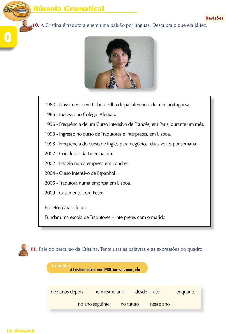 1998 - Frequência do curso de Inglês para negócios, duas vezes por semana. 2002 - Conclusão da Licenciatura. 2002 - Estágio numa empresa em Londres. 2004 - Curso Intensivo de Espanhol.