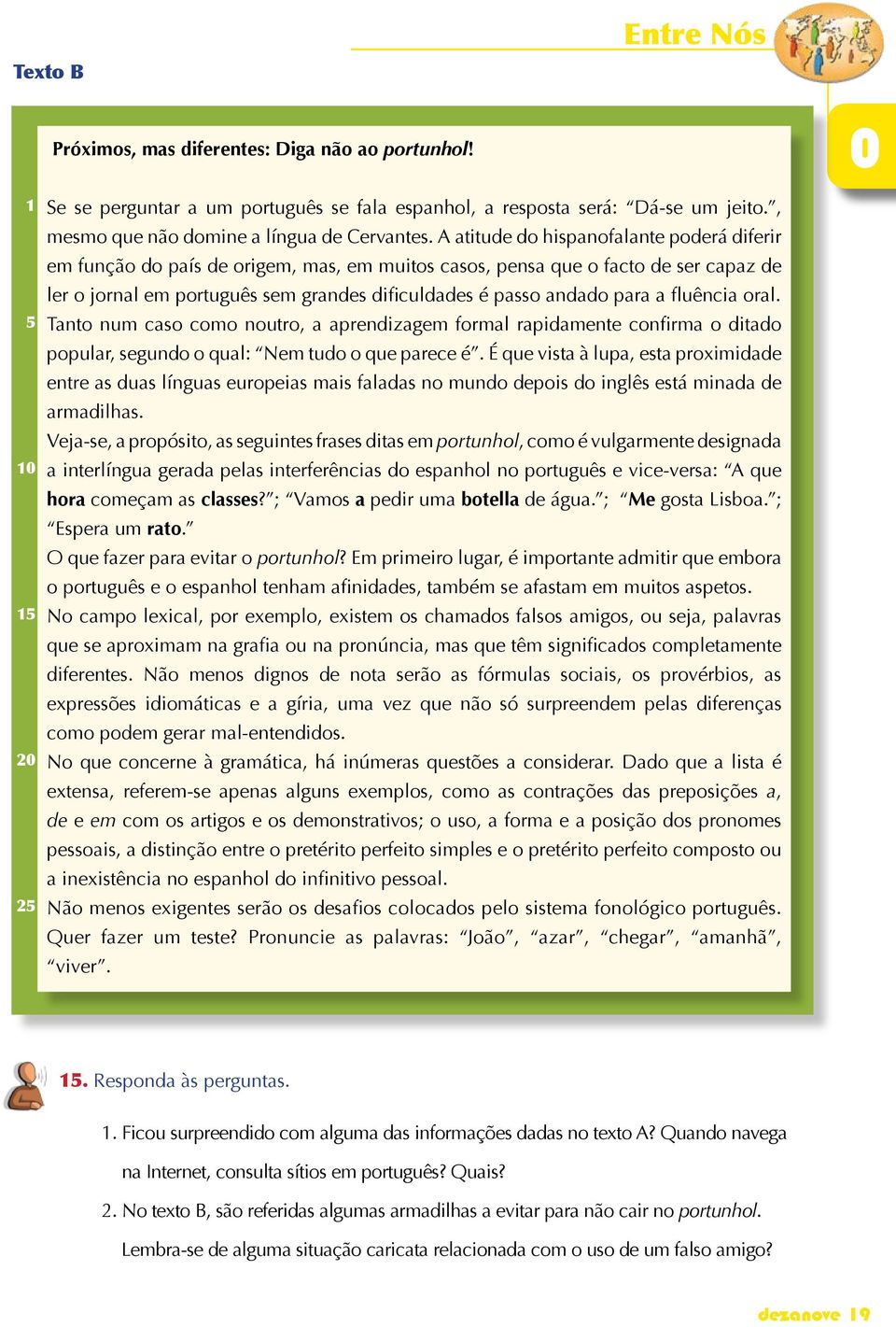 A atitude do hispanofalante poderá diferir em função do país de origem, mas, em muitos casos, pensa que o facto de ser capaz de ler o jornal em português sem grandes dificuldades é passo andado para