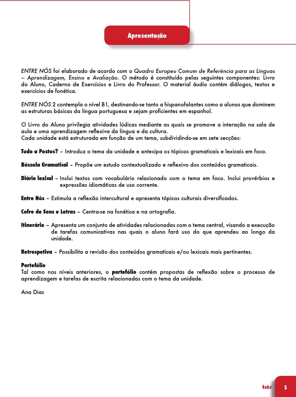 ENTRE NÓS 2 contempla o nível B1, destinando-se tanto a hispanofalantes como a alunos que dominem as estruturas básicas da língua portuguesa e sejam proficientes em espanhol.