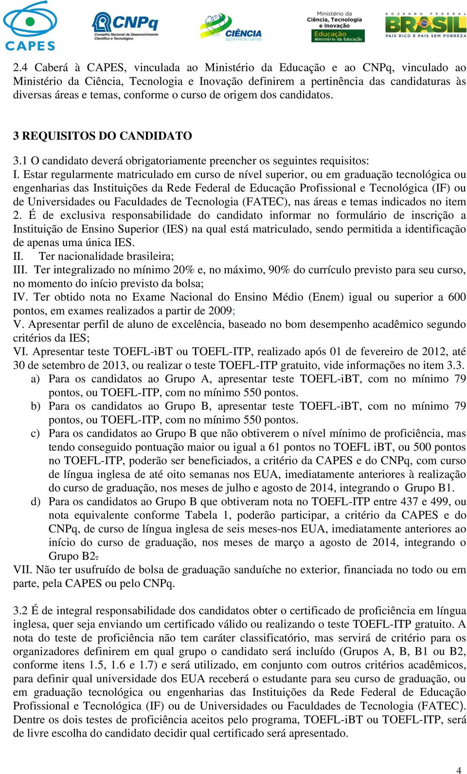 Estar regularmente matriculado em curso de nível superior, ou em graduação tecnológica ou engenharias das Instituições da Rede Federal de Educação Profissional e Tecnológica (IF) ou de Universidades