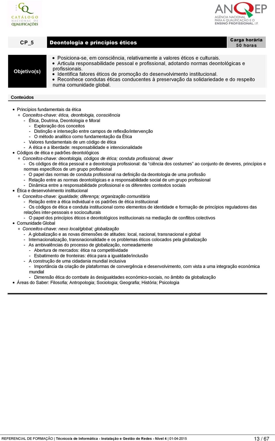 consciência, relativamente a valores éticos e culturais. Articula responsabilidade pessoal e profissional, adotando normas deontológicas e profissionais.