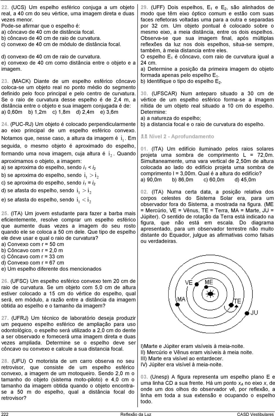 (MACK) Diante de um espelho esférico côncavo coloca-se um objeto real no ponto médio do segmento definido pelo foco principal e pelo centro de curvatura.