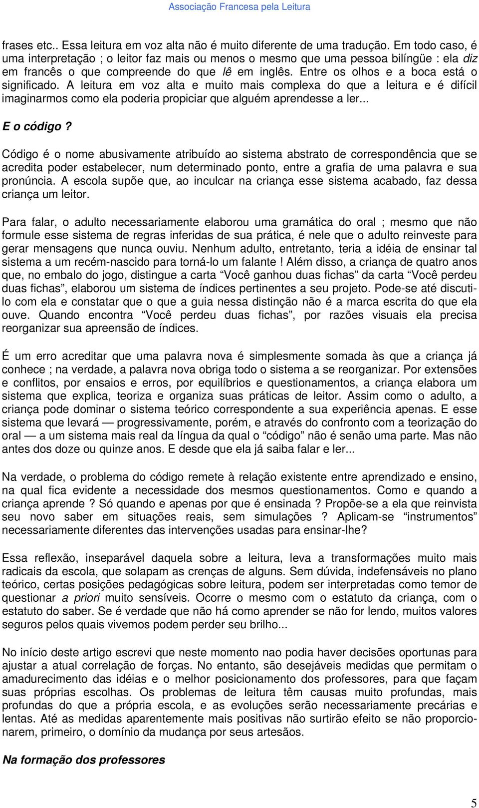 A leitura em voz alta e muito mais complexa do que a leitura e é difícil imaginarmos como ela poderia propiciar que alguém aprendesse a ler... E o código?