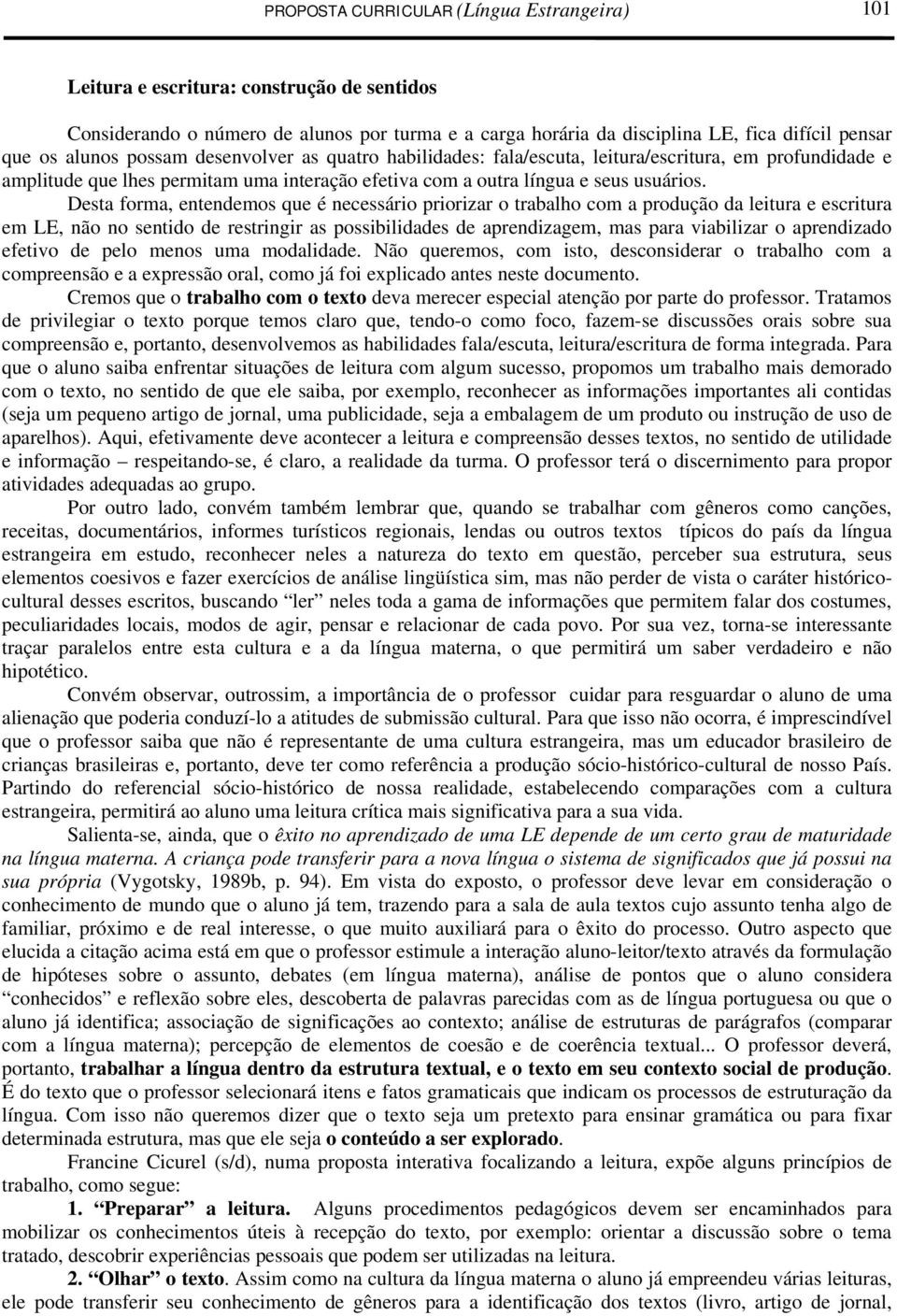 Desta forma, entendemos que é necessário priorizar o trabalho com a produção da leitura e escritura em LE, não no sentido de restringir as possibilidades de aprendizagem, mas para viabilizar o