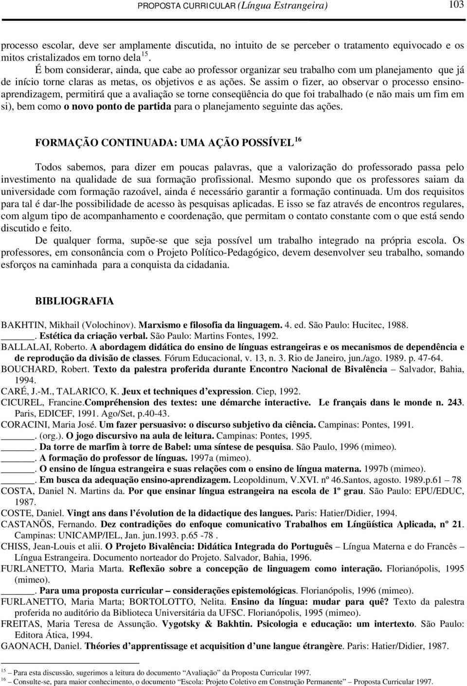 Se assim o fizer, ao observar o processo ensinoaprendizagem, permitirá que a avaliação se torne conseqüência do que foi trabalhado (e não mais um fim em si), bem como o novo ponto de partida para o