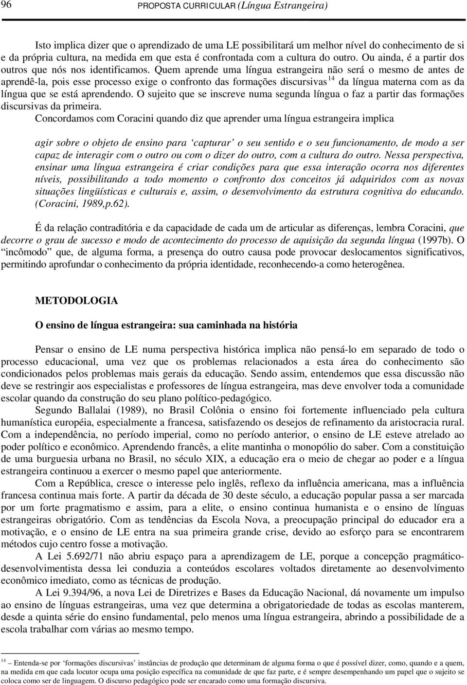 Quem aprende uma língua estrangeira não será o mesmo de antes de aprendê-la, pois esse processo exige o confronto das formações discursivas 14 da língua materna com as da língua que se está