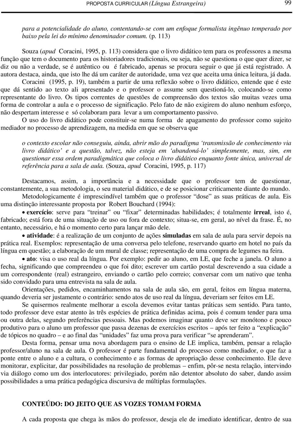 se é autêntico ou é fabricado, apenas se procura seguir o que já está registrado. A autora destaca, ainda, que isto lhe dá um caráter de autoridade, uma vez que aceita uma única leitura, já dada.