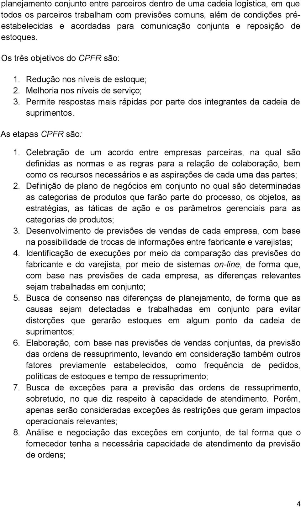 Permite respostas mais rápidas por parte dos integrantes da cadeia de suprimentos. As etapas CPFR são: 1.