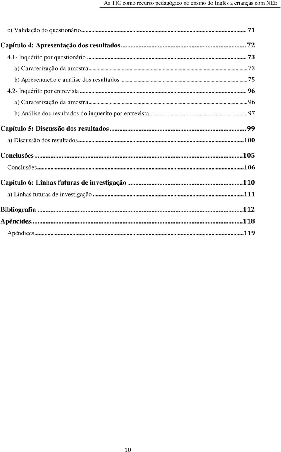 .. 96 b) Análise dos resultados do inquérito por entrevista... 97 Capítulo 5: Discussão dos resultados... 99 a) Discussão dos resultados.