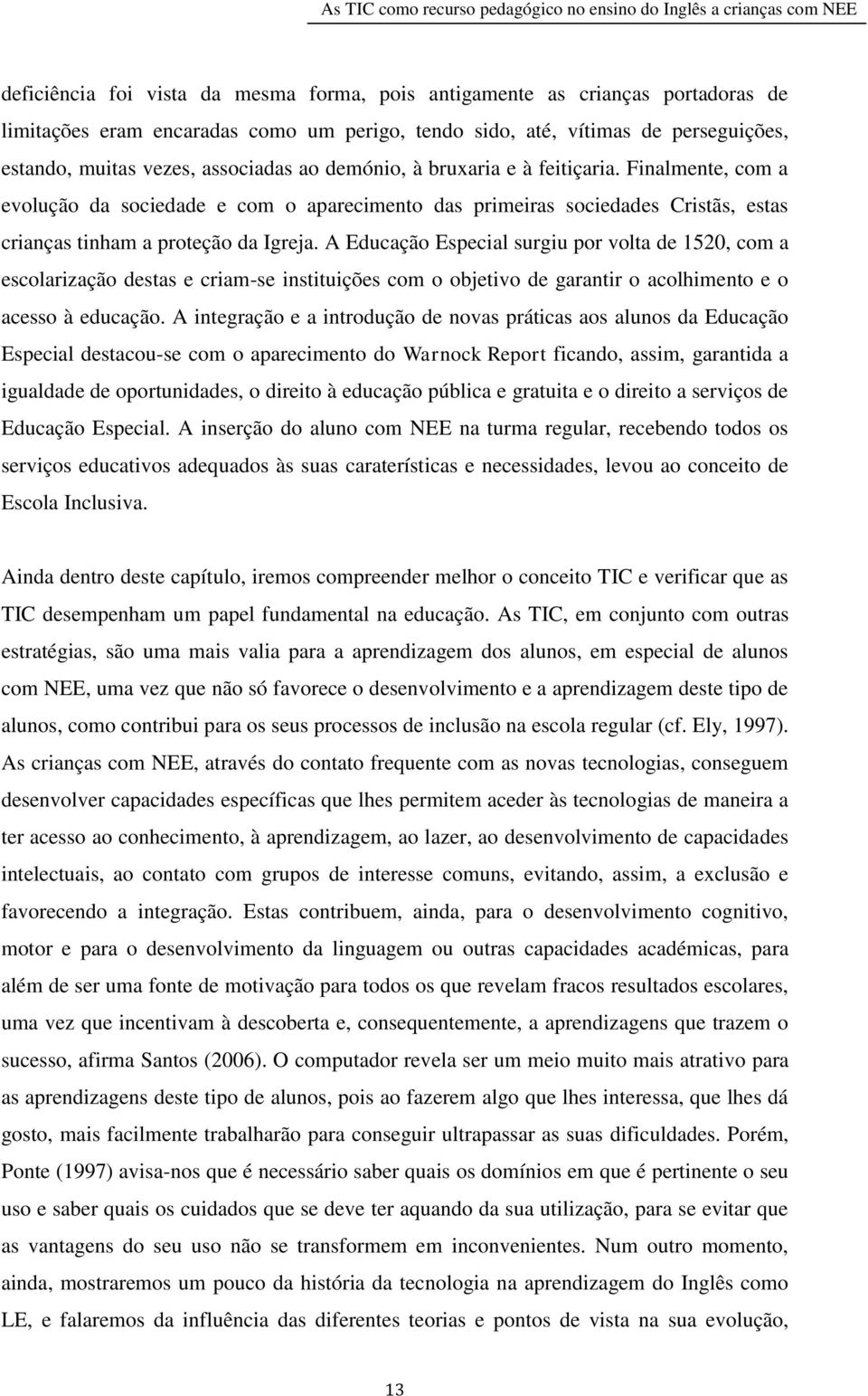 A Educação Especial surgiu por volta de 1520, com a escolarização destas e criam-se instituições com o objetivo de garantir o acolhimento e o acesso à educação.