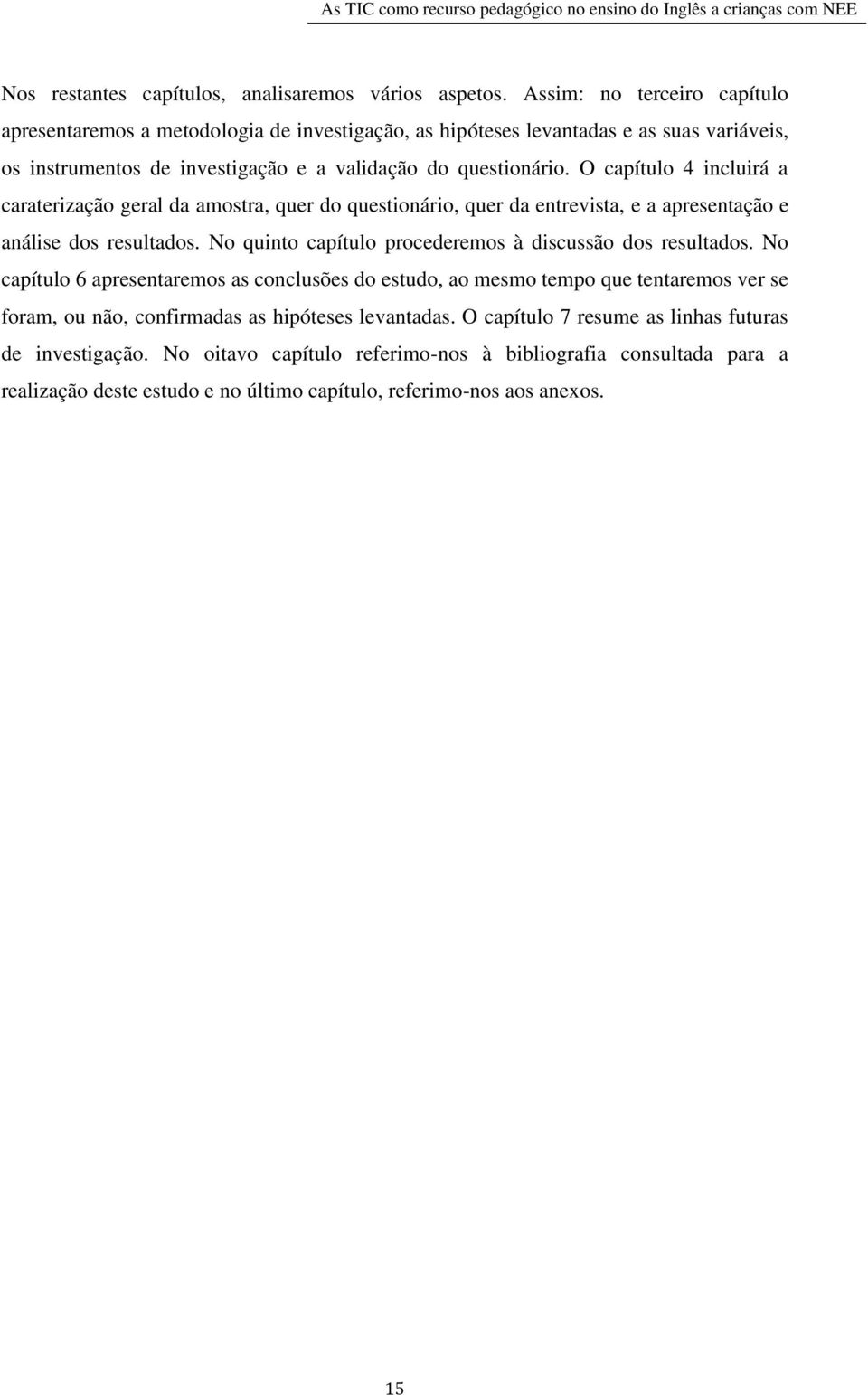 O capítulo 4 incluirá a caraterização geral da amostra, quer do questionário, quer da entrevista, e a apresentação e análise dos resultados.