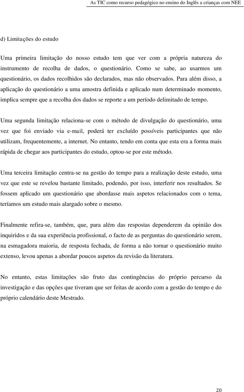 Para além disso, a aplicação do questionário a uma amostra definida e aplicado num determinado momento, implica sempre que a recolha dos dados se reporte a um período delimitado de tempo.