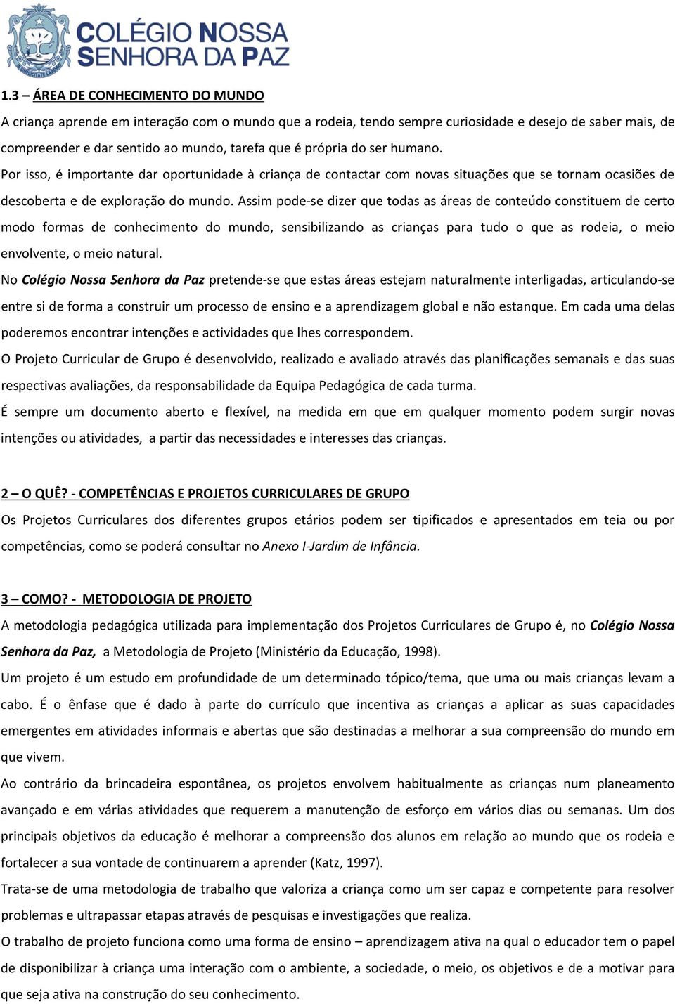 Assim pode-se dizer que todas as áreas de conteúdo constituem de certo modo formas de conhecimento do mundo, sensibilizando as crianças para tudo o que as rodeia, o meio envolvente, o meio natural.