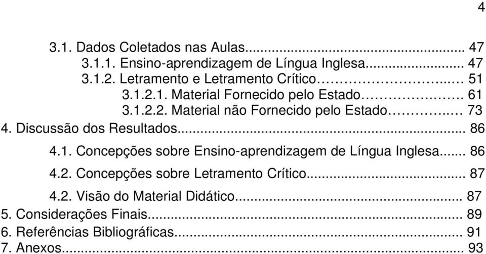 . 73 4. Discussão dos Resultados... 86 4.1. Concepções sobre Ensino-aprendizagem de Língua Inglesa... 86 4.2.