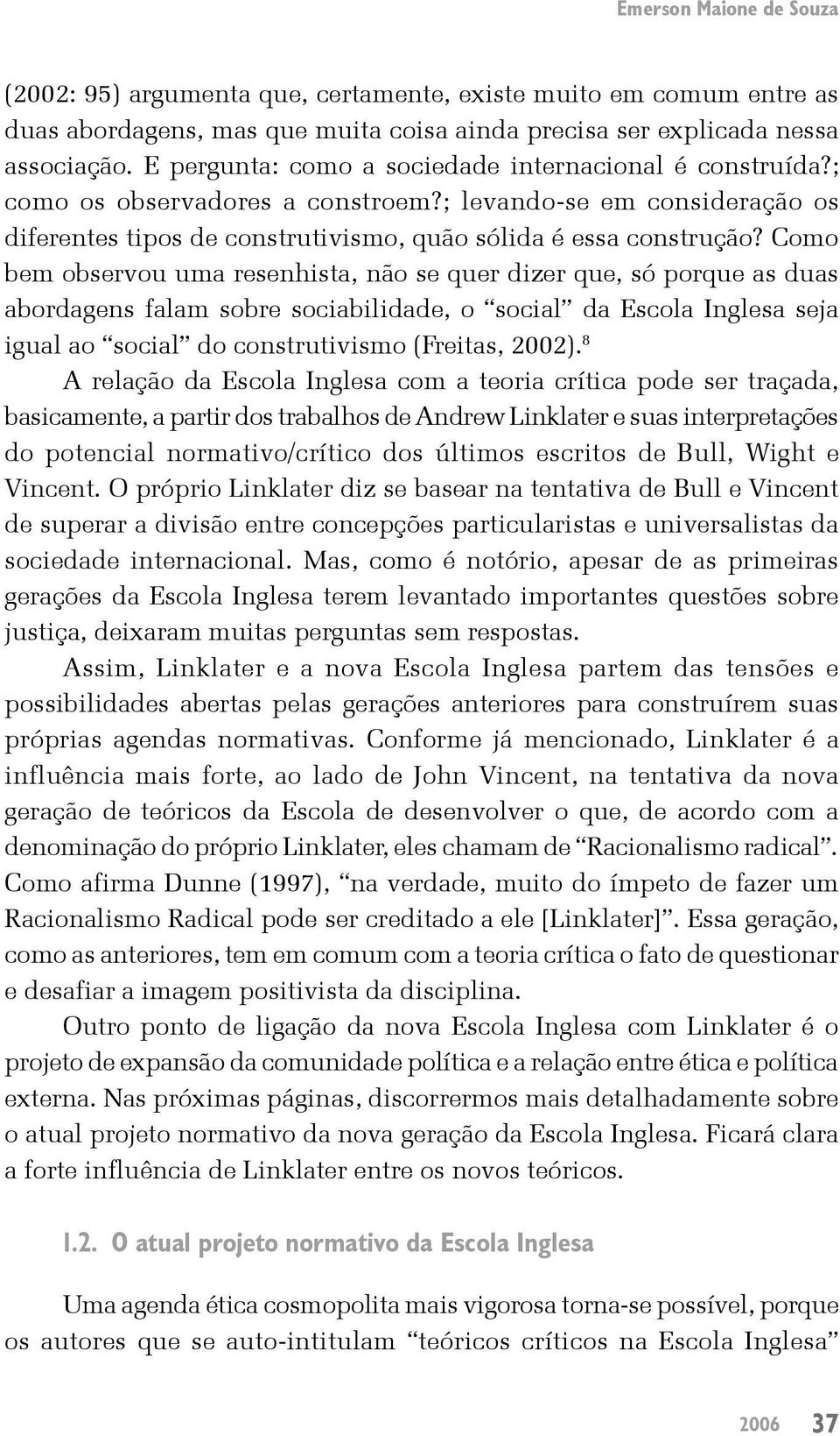 Como bem observou uma resenhista, não se quer dizer que, só porque as duas abordagens falam sobre sociabilidade, o social da Escola Inglesa seja igual ao social do construtivismo (Freitas, 2002).