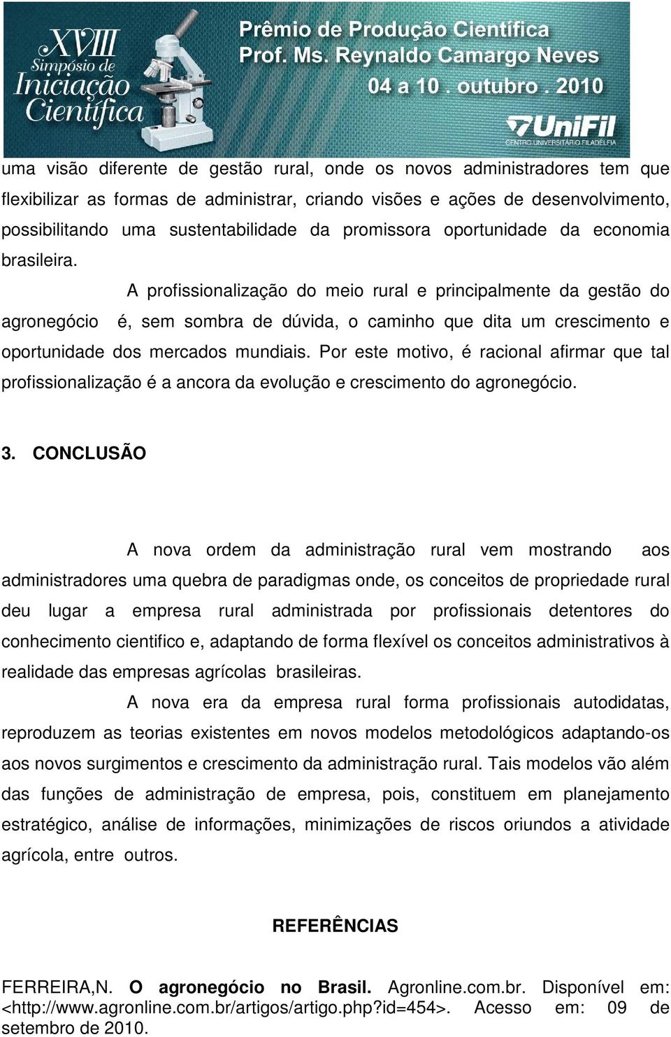 A profissionalização do meio rural e principalmente da gestão do agronegócio é, sem sombra de dúvida, o caminho que dita um crescimento e oportunidade dos mercados mundiais.