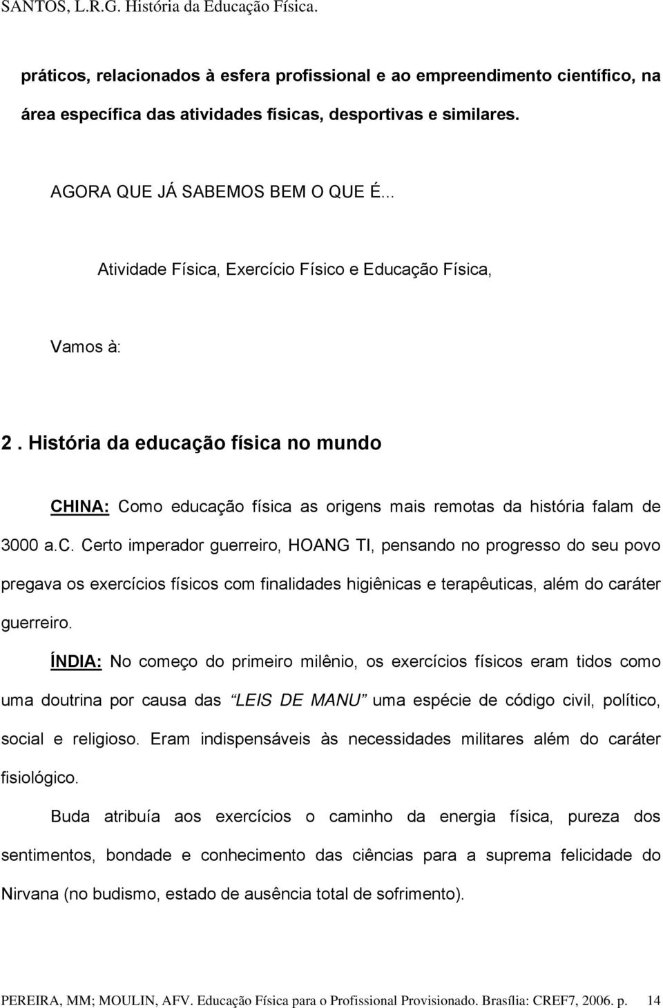 História da educação física no mundo CHINA: Como educação física as origens mais remotas da história falam de 3000 a.c. Certo imperador guerreiro, HOANG TI, pensando no progresso do seu povo pregava os exercícios físicos com finalidades higiênicas e terapêuticas, além do caráter guerreiro.