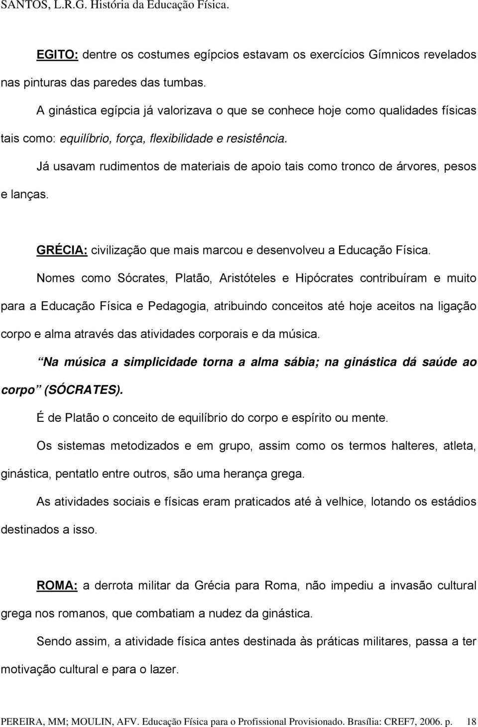 Já usavam rudimentos de materiais de apoio tais como tronco de árvores, pesos e lanças. GRÉCIA: civilização que mais marcou e desenvolveu a Educação Física.