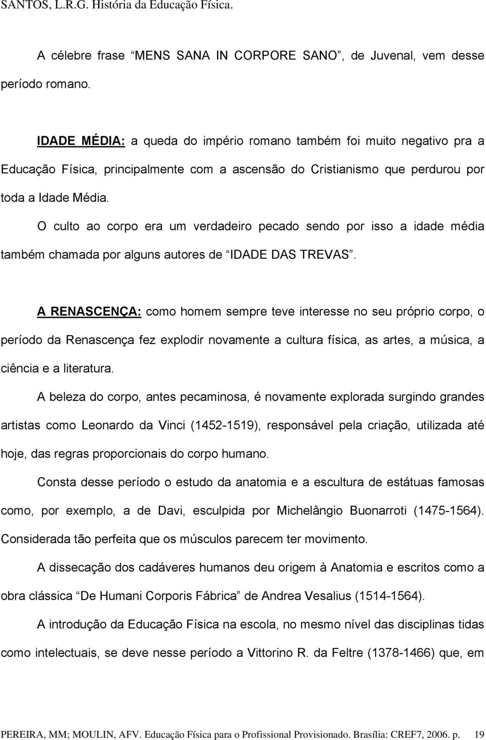 O culto ao corpo era um verdadeiro pecado sendo por isso a idade média também chamada por alguns autores de IDADE DAS TREVAS.