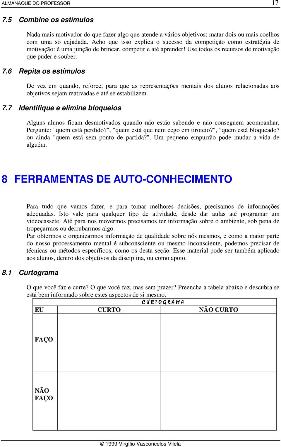 6 Repita os estímulos De vez em quando, reforce, para que as representações mentais dos alunos relacionadas aos objetivos sejam reativadas e até se estabilizem. 7.