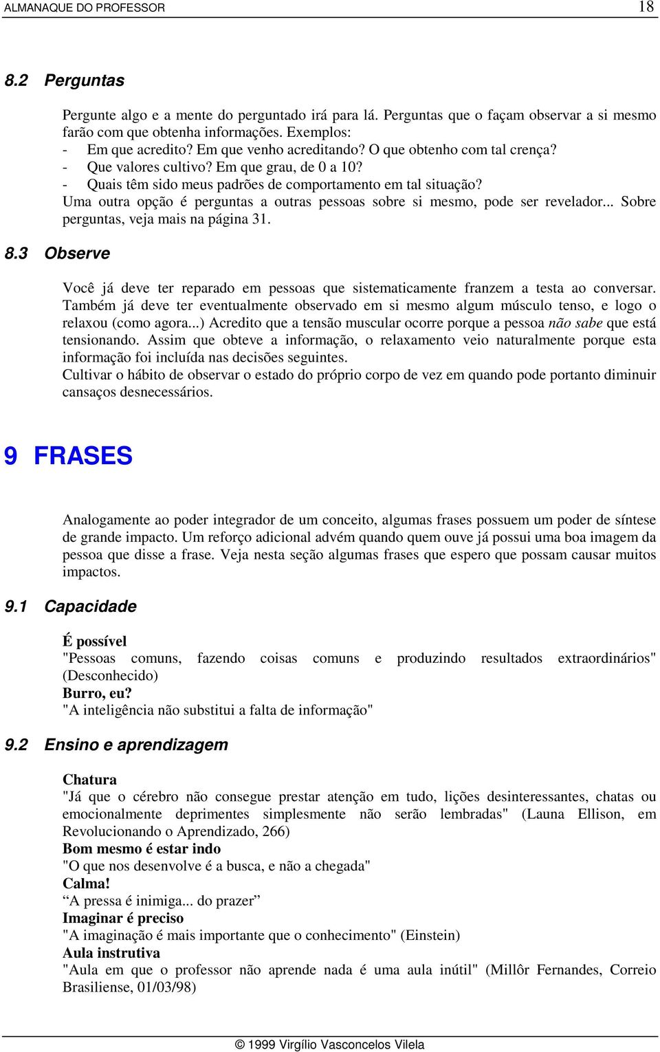 Uma outra opção é perguntas a outras pessoas sobre si mesmo, pode ser revelador... Sobre perguntas, veja mais na página 31.