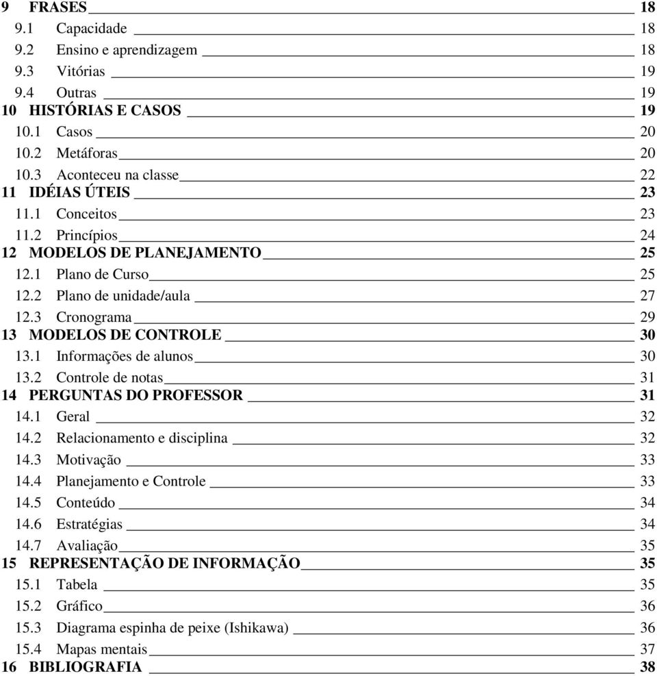 3 Cronograma 29 13 MODELOS DE CONTROLE 30 13.1 Informações de alunos 30 13.2 Controle de notas 31 14 PERGUNTAS DO PROFESSOR 31 14.1 Geral 32 14.2 Relacionamento e disciplina 32 14.