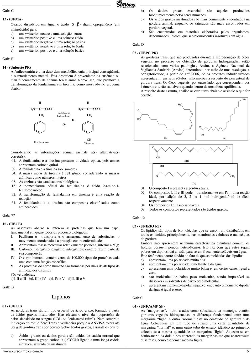 principal conseqüência é o retardamento mental.