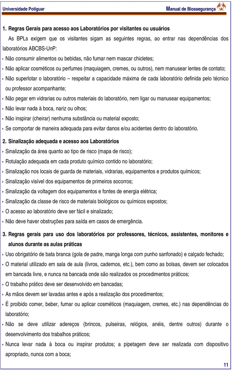 alimentos ou bebidas, não fumar nem mascar chicletes; Não aplicar cosméticos ou perfumes (maquiagem, cremes, ou outros), nem manusear lentes de contato; Não superlotar o laboratório respeitar a