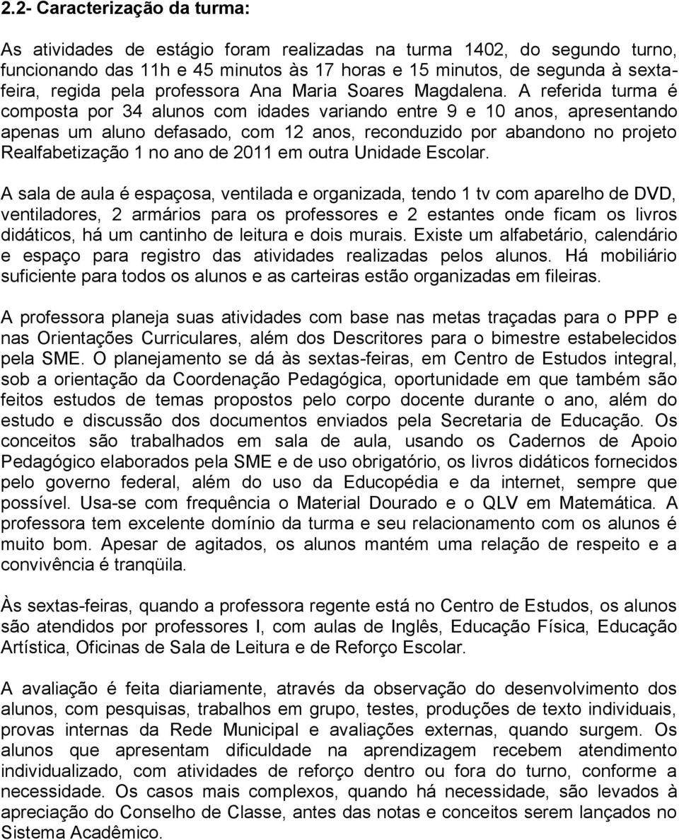 A referida turma é composta por 34 alunos com idades variando entre 9 e 10 anos, apresentando apenas um aluno defasado, com 12 anos, reconduzido por abandono no projeto Realfabetização 1 no ano de