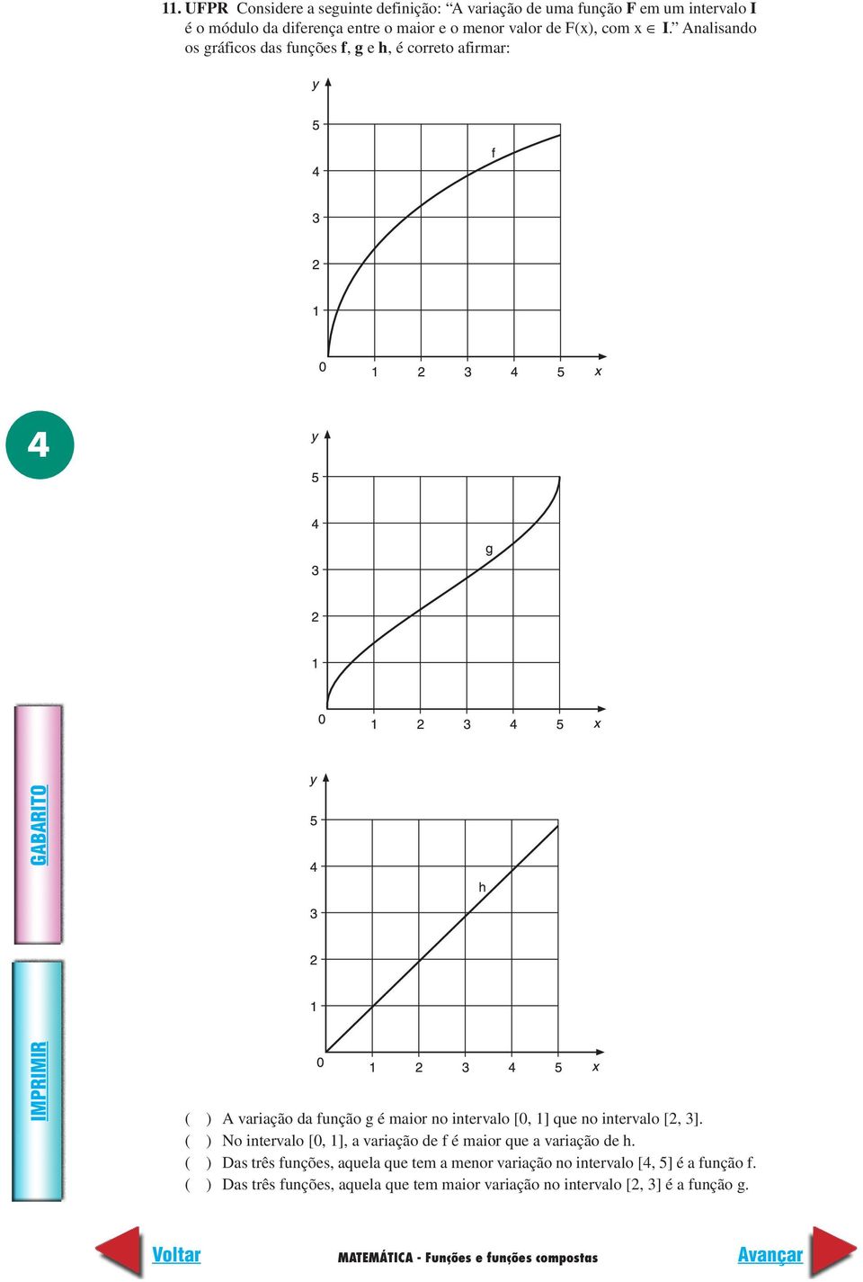 Analisando os gráficos das funções f, g e h, é correto afirmar: 4 ( ) A variação da função g é maior no intervalo [0, ] que no