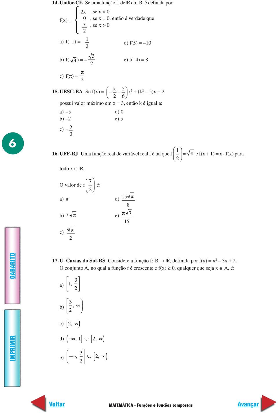 UFF-RJ Uma função real de variável real f é tal que f = todo R. 7 O valor de f é: a) π d) 5 π 8 π e f( + ) =. f() para b) 7 π e) π 7 5 c) π 7. U. Caias do Sul-RS Considere a função f: R R, definida por f() = +.