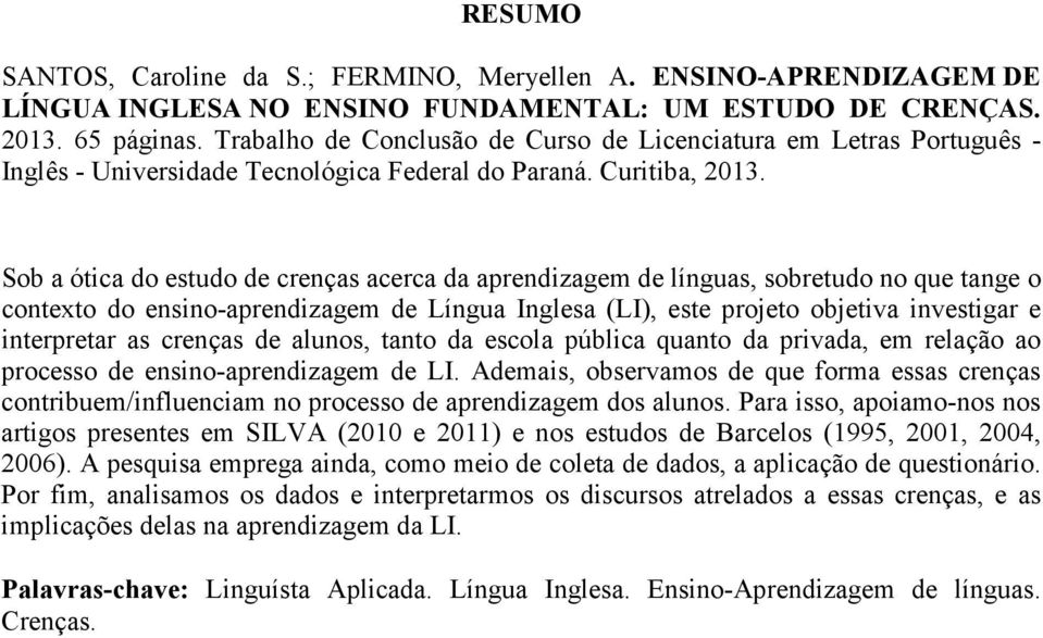 Sob a ótica do estudo de crenças acerca da aprendizagem de línguas, sobretudo no que tange o contexto do ensino-aprendizagem de Língua Inglesa (LI), este projeto objetiva investigar e interpretar as