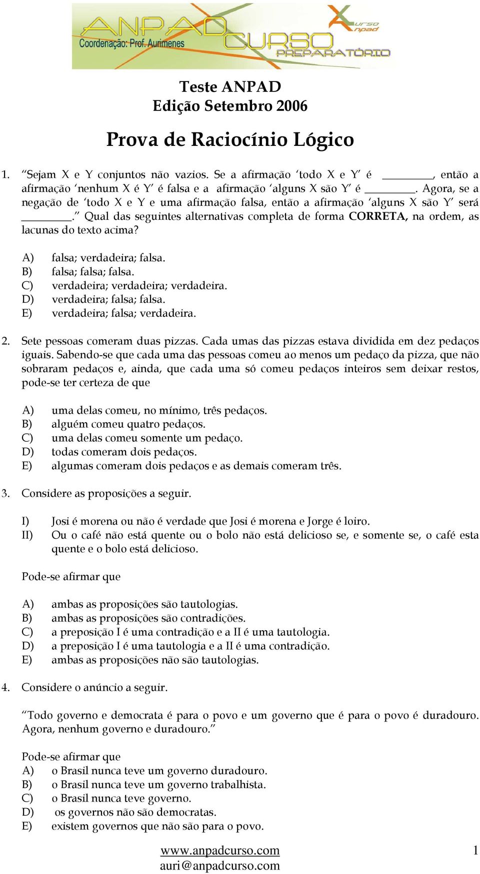 A) falsa; verdadeira; falsa. B) falsa; falsa; falsa. C) verdadeira; verdadeira; verdadeira. D) verdadeira; falsa; falsa. E) verdadeira; falsa; verdadeira. 2. Sete pessoas comeram duas pizzas.