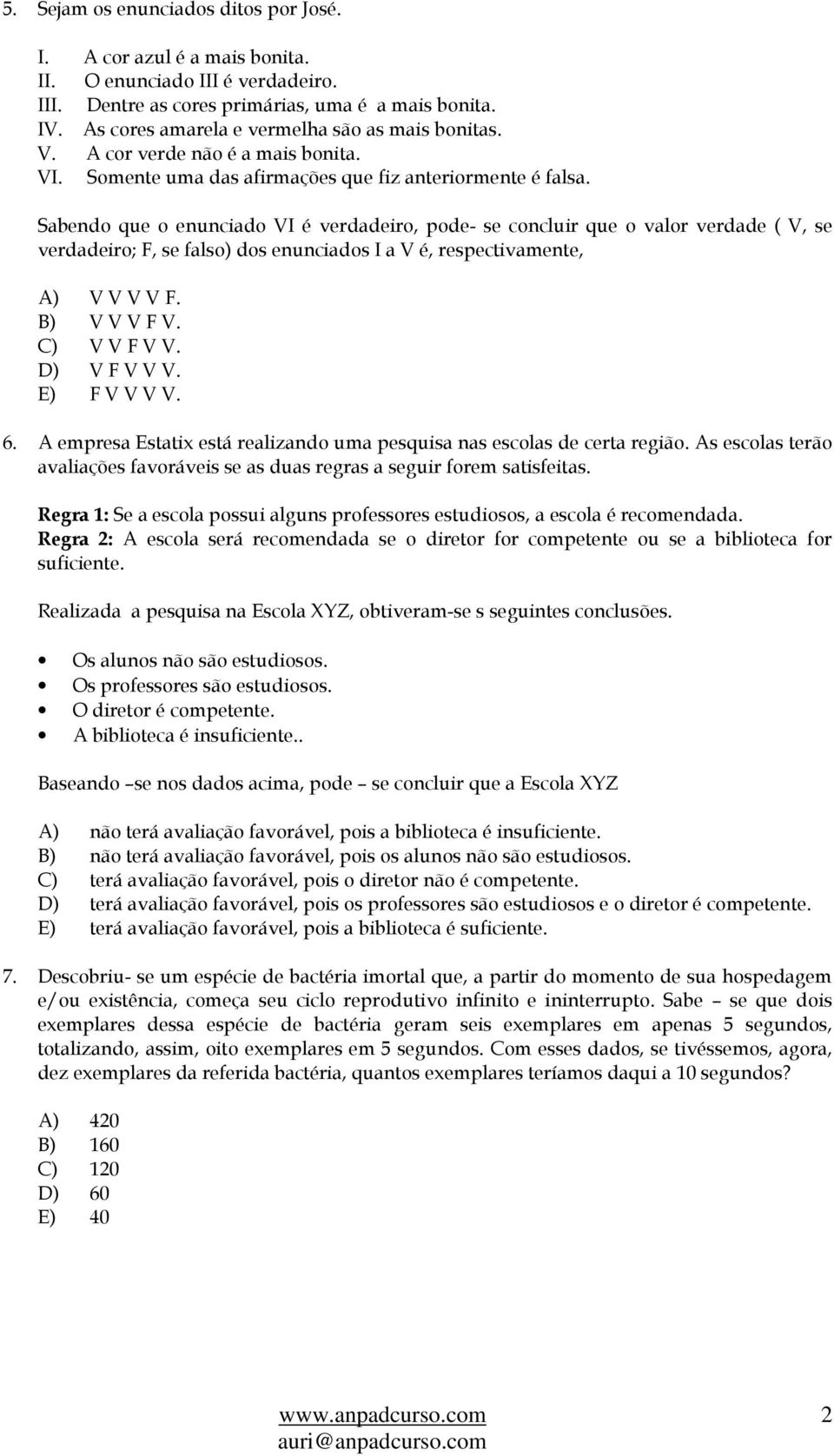 Sabendo que o enunciado VI é verdadeiro, pode- se concluir que o valor verdade ( V, se verdadeiro; F, se falso) dos enunciados I a V é, respectivamente, A) V V V V F. B) V V V F V. C) V V F V V.