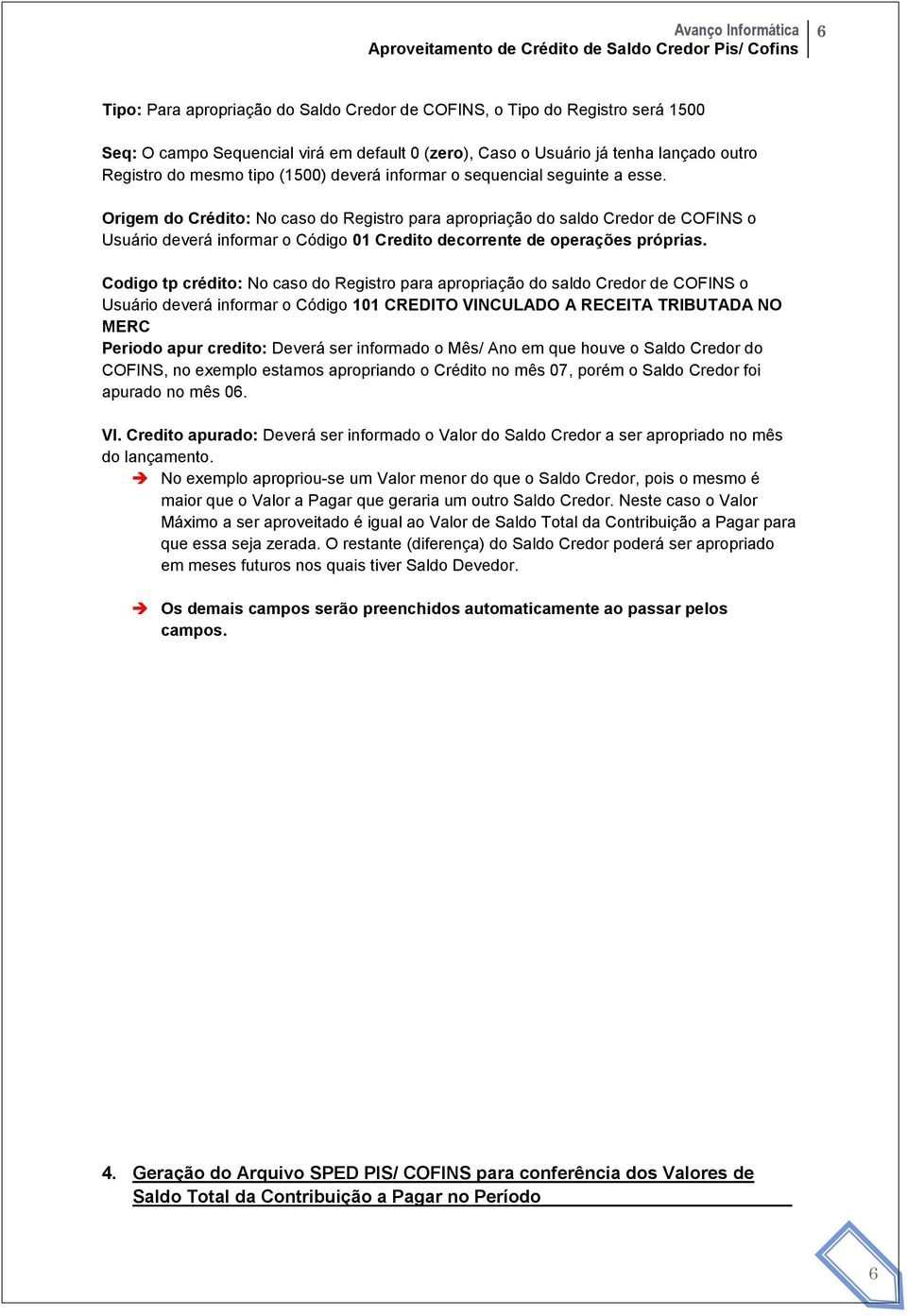 Origem do Crédito: No caso do Registro para apropriação do saldo Credor de COFINS o Usuário deverá informar o Código 01 Credito decorrente de operações próprias.