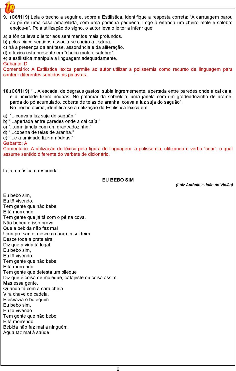 b) pelos cinco sentidos associa-se cheiro a textura. c) há a presença da antítese, assonância e da aliteração. d) o léxico está presente em cheiro mole e salobro.