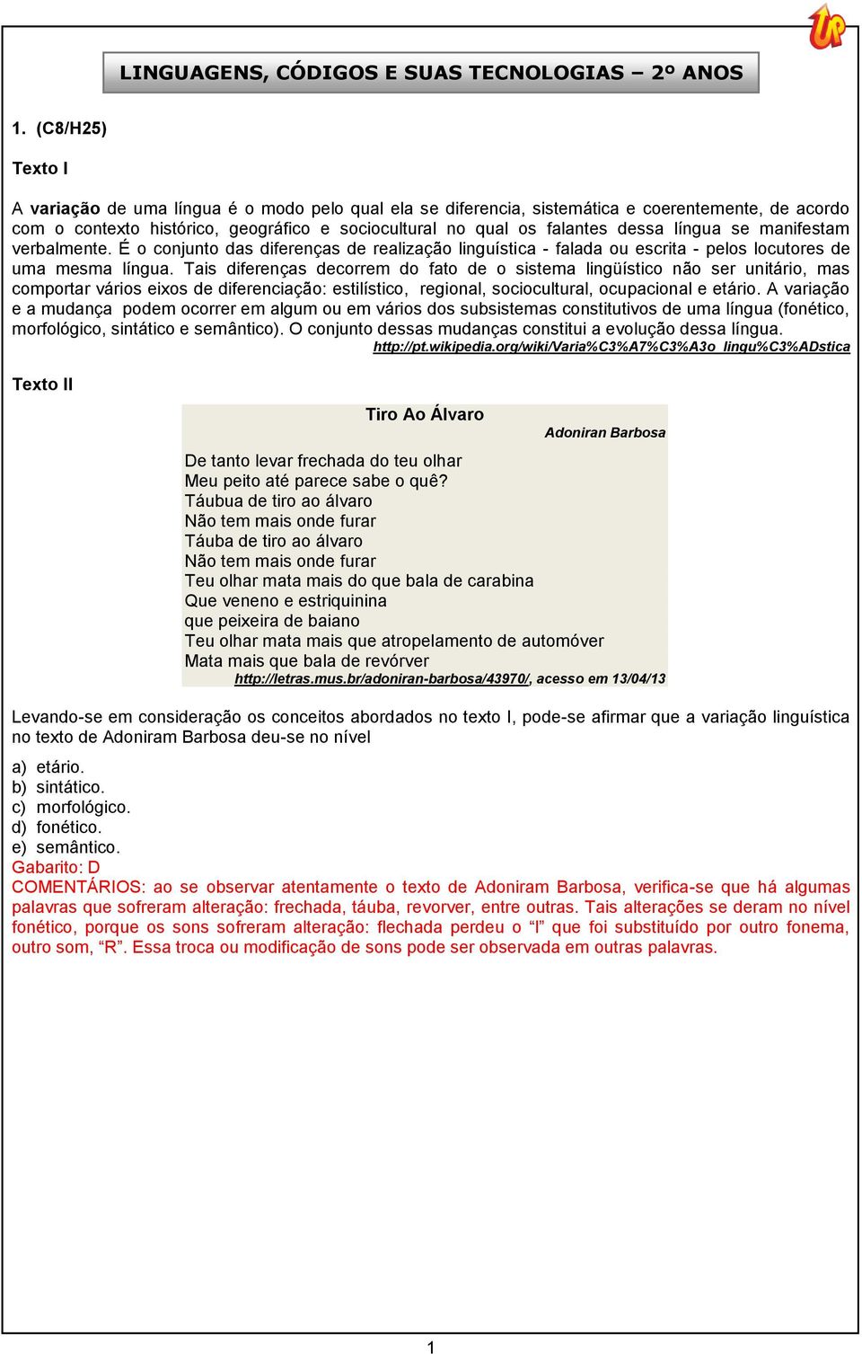 língua se manifestam verbalmente. É o conjunto das diferenças de realização linguística - falada ou escrita - pelos locutores de uma mesma língua.