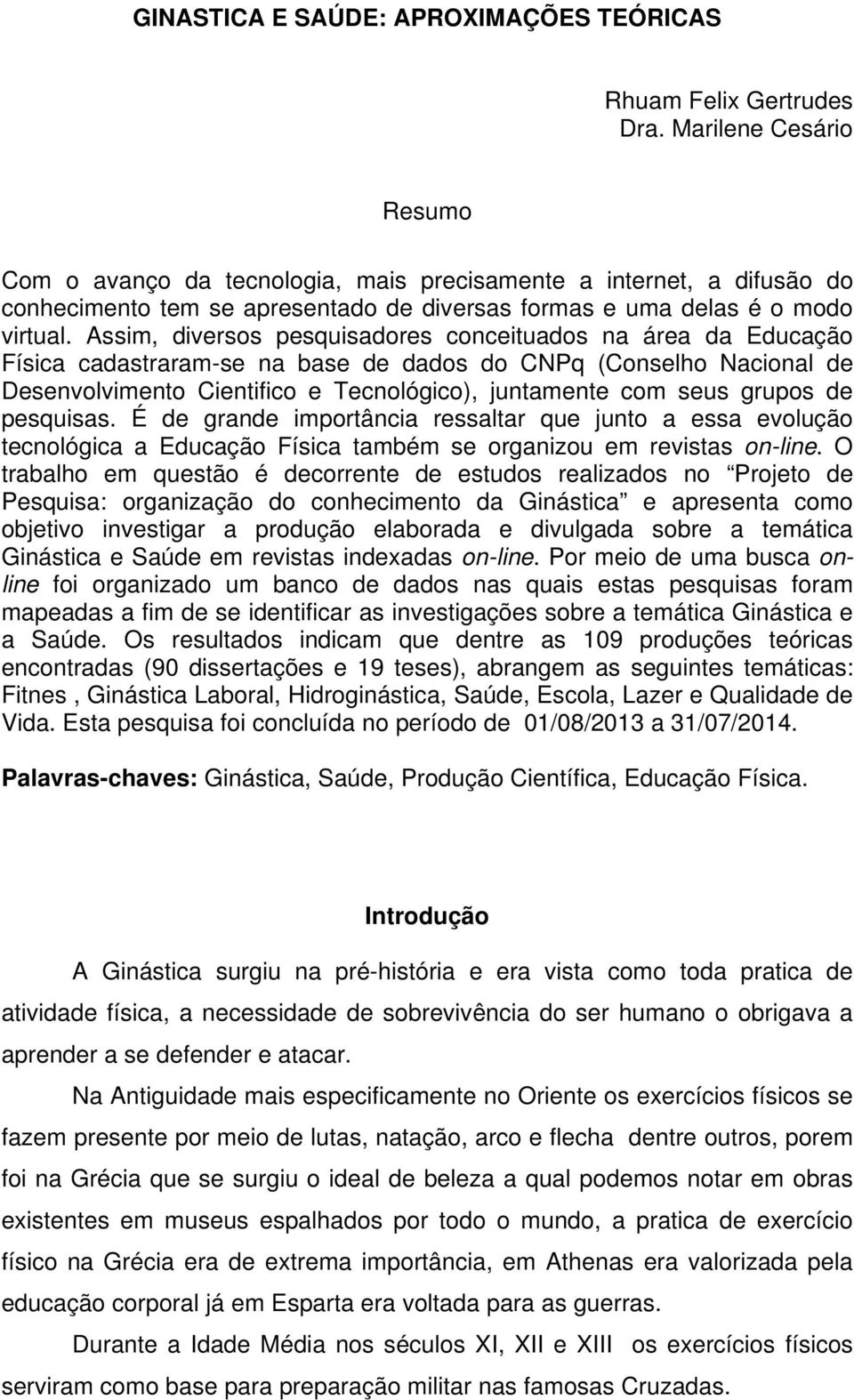 Assim, diversos pesquisadores conceituados na área da Educação Física cadastraram-se na base de dados do CNPq (Conselho Nacional de Desenvolvimento Cientifico e Tecnológico), juntamente com seus