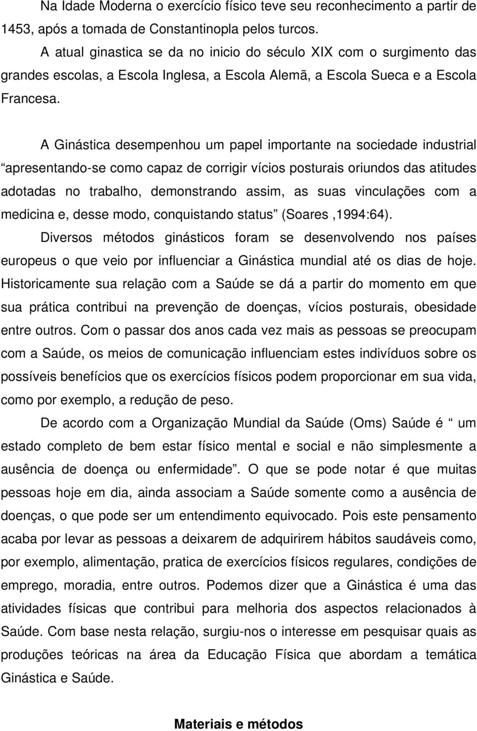 A Ginástica desempenhou um papel importante na sociedade industrial apresentando-se como capaz de corrigir vícios posturais oriundos das atitudes adotadas no trabalho, demonstrando assim, as suas