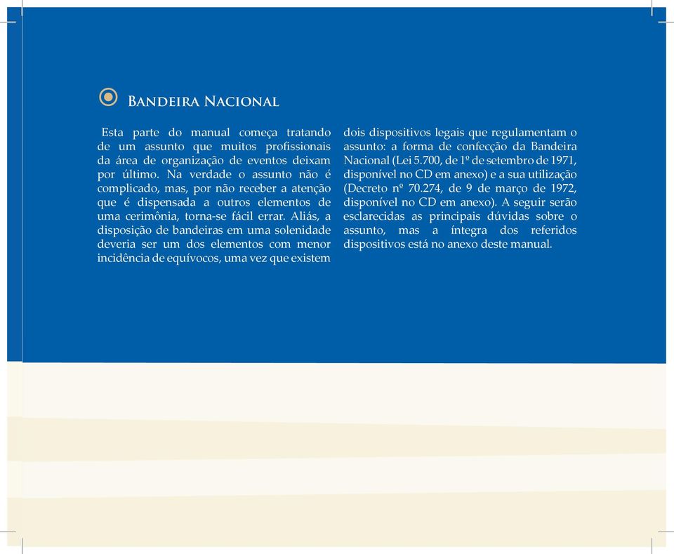 Aliás, a disposição de bandeiras em uma solenidade deveria ser um dos elementos com menor incidência de equívocos, uma vez que existem dois dispositivos legais que regulamentam o assunto: a forma de