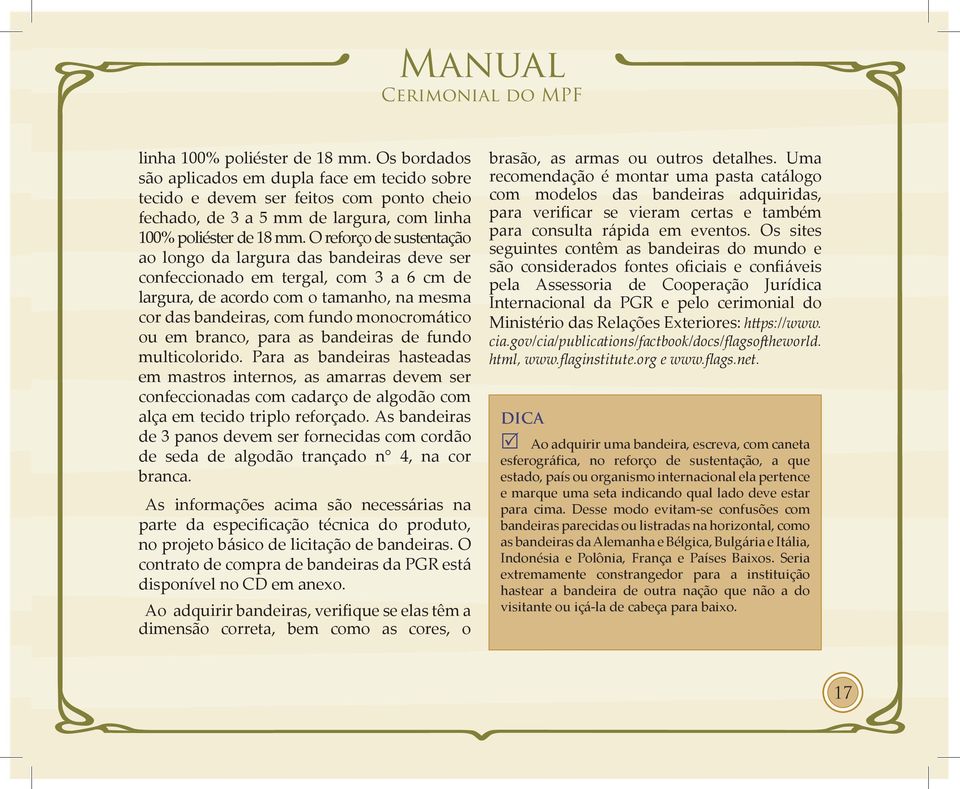 em branco, para as bandeiras de fundo multicolorido. Para as bandeiras hasteadas em mastros internos, as amarras devem ser confeccionadas com cadarço de algodão com alça em tecido triplo reforçado.