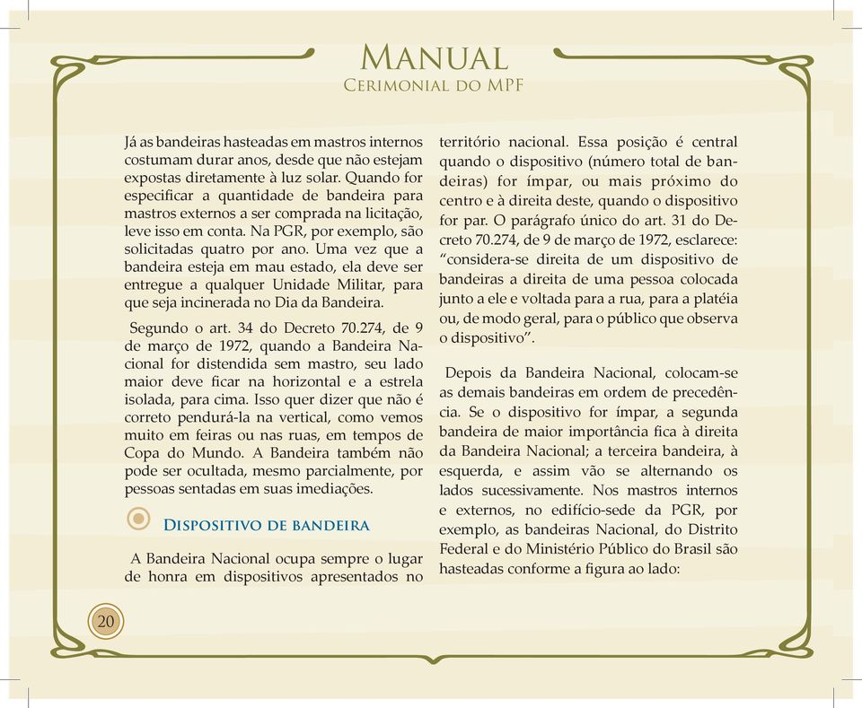 Uma vez que a bandeira esteja em mau estado, ela deve ser entregue a qualquer Unidade Militar, para que seja incinerada no Dia da Bandeira. Segundo o art. 34 do Decreto 70.