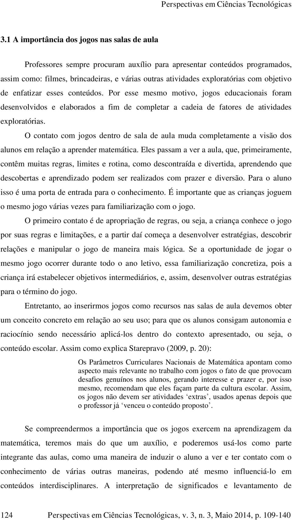 O contato com jogos dentro de sala de aula muda completamente a visão dos alunos em relação a aprender matemática.