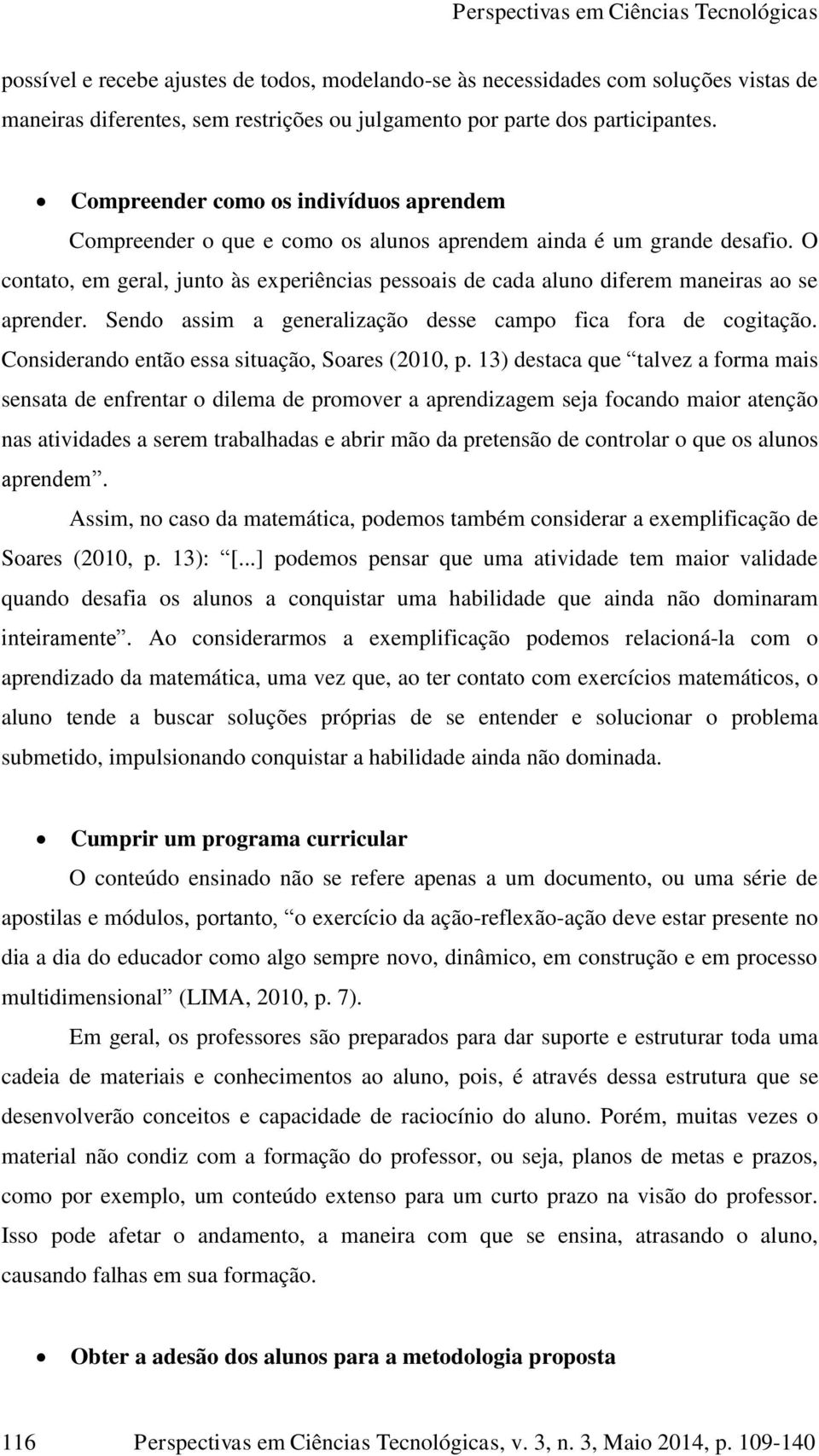 O contato, em geral, junto às experiências pessoais de cada aluno diferem maneiras ao se aprender. Sendo assim a generalização desse campo fica fora de cogitação.