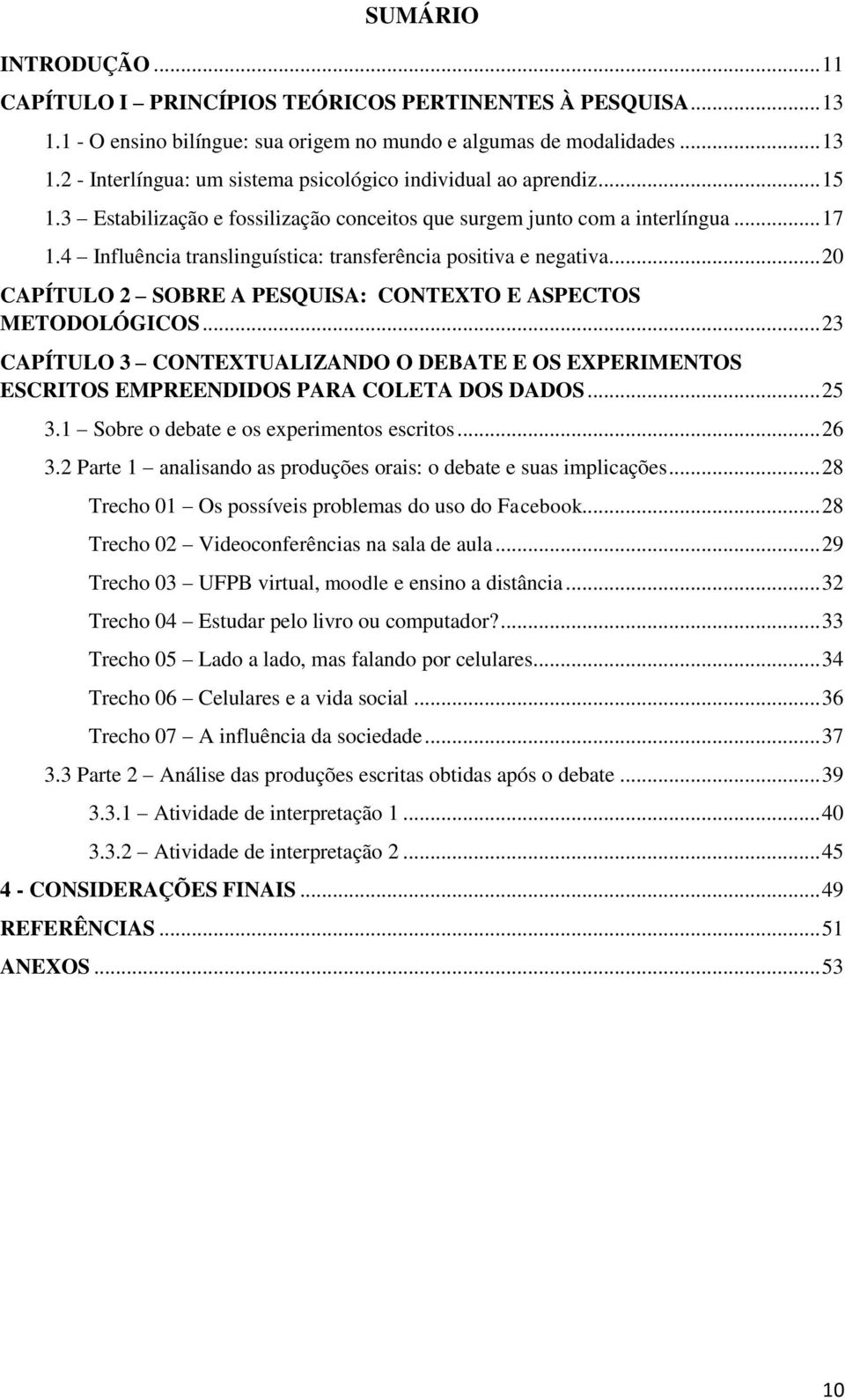 .. 20 CAPÍTULO 2 SOBRE A PESQUISA: CONTEXTO E ASPECTOS METODOLÓGICOS... 23 CAPÍTULO 3 CONTEXTUALIZANDO O DEBATE E OS EXPERIMENTOS ESCRITOS EMPREENDIDOS PARA COLETA DOS DADOS... 25 3.