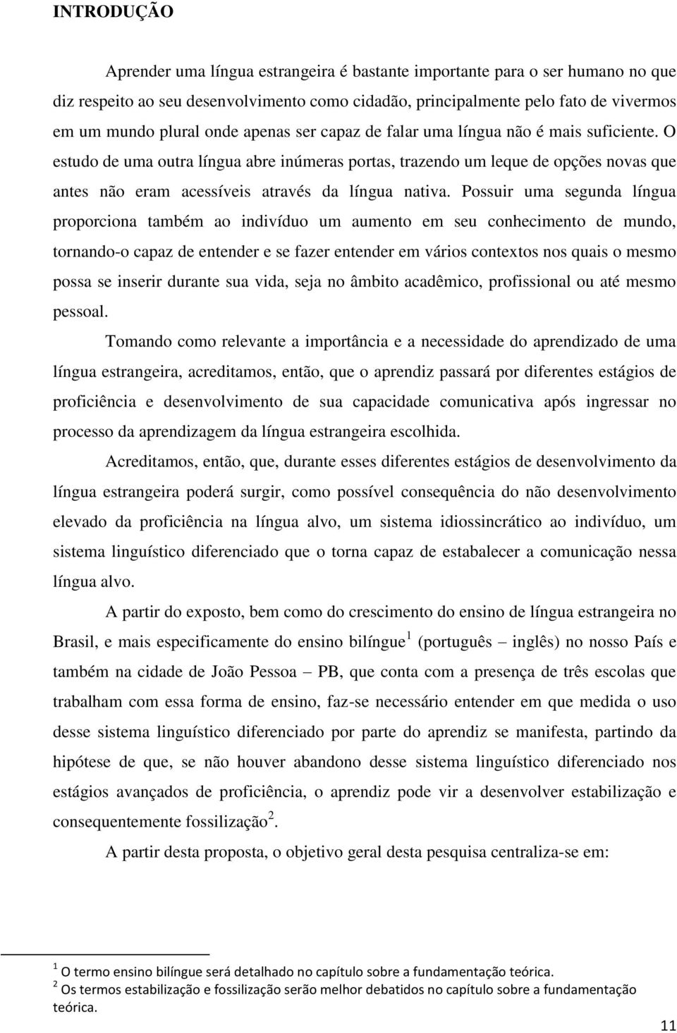 O estudo de uma outra língua abre inúmeras portas, trazendo um leque de opções novas que antes não eram acessíveis através da língua nativa.